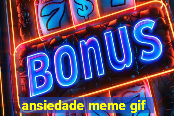 ansiedade meme gif